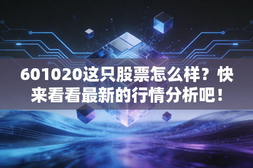 601020这只股票怎么样？快来看看最新的行情分析吧！