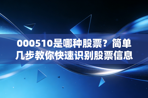 000510是哪种股票?简单几步教你快速识别股票信息。