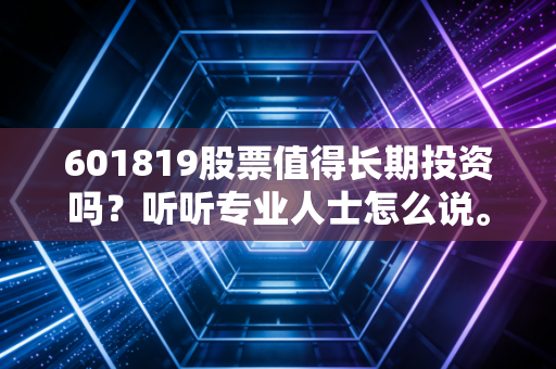 601819股票值得长期投资吗?听听专业人士怎么说。