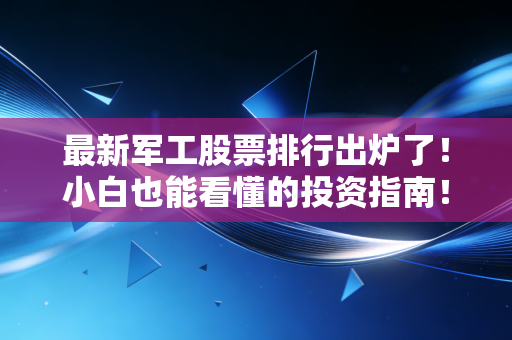 最新军工股票排行出炉了！小白也能看懂的投资指南！
