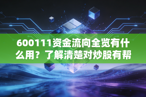 600111资金流向全览有什么用?了解清楚对炒股有帮助。