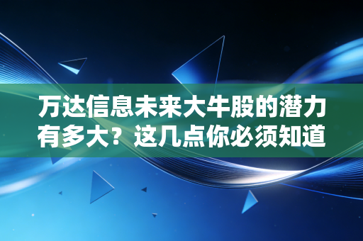 万达信息未来大牛股的潜力有多大?这几点你必须知道!