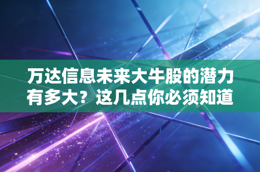 万达信息未来大牛股的潜力有多大?这几点你必须知道!