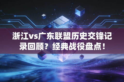 浙江vs广东联盟历史交锋记录回顾?经典战役盘点!