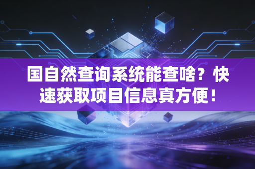 国自然查询系统能查啥？快速获取项目信息真方便！