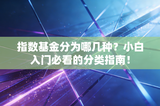 指数基金分为哪几种？小白入门必看的分类指南！