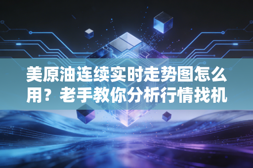 美原油连续实时走势图怎么用？老手教你分析行情找机会！
