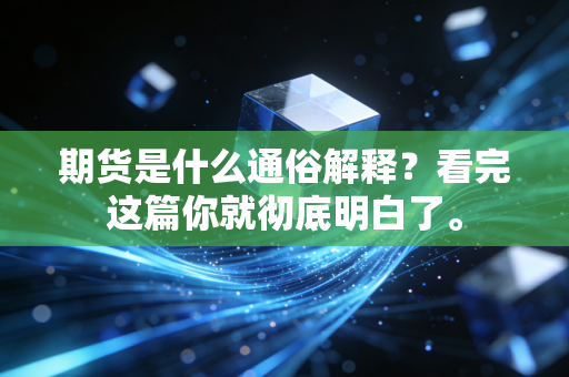 期货是什么通俗解释？看完这篇你就彻底明白了。
