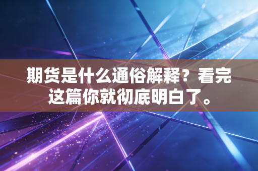 期货是什么通俗解释？看完这篇你就彻底明白了。