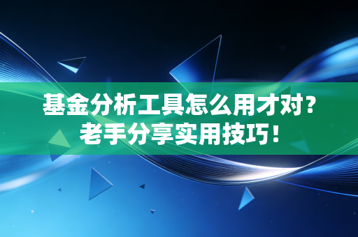 基金分析工具怎么用才对?老手分享实用技巧!