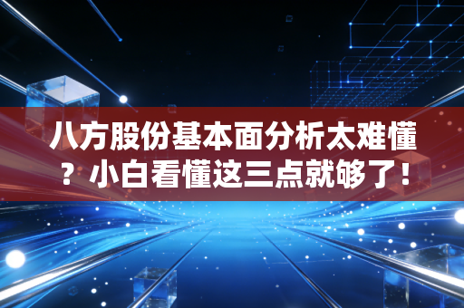 八方股份基本面分析太难懂?小白看懂这三点就够了!