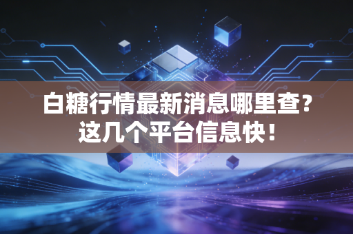 白糖行情最新消息哪里查？这几个平台信息快！