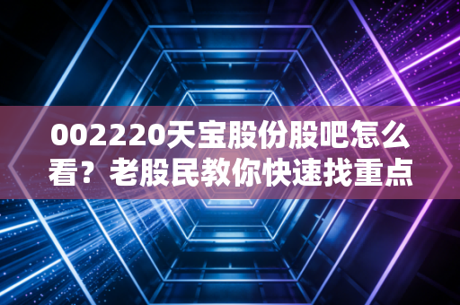 002220天宝股份股吧怎么看?老股民教你快速找重点!