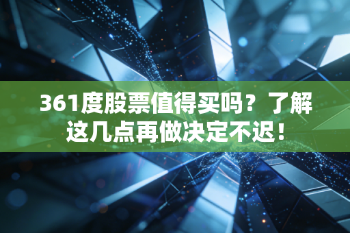 361度股票值得买吗？了解这几点再做决定不迟！