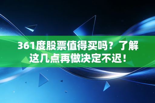 361度股票值得买吗？了解这几点再做决定不迟！