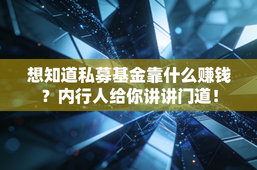 想知道私募基金靠什么赚钱?内行人给你讲讲门道!