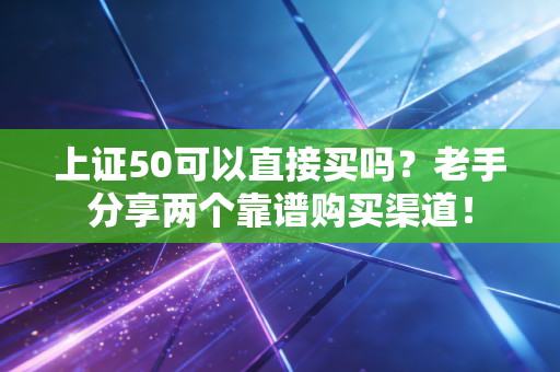 上证50可以直接买吗？老手分享两个靠谱购买渠道！