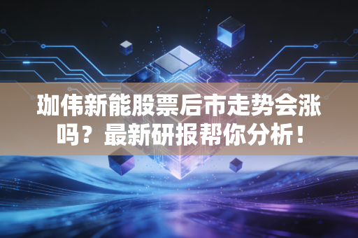 珈伟新能股票后市走势会涨吗?最新研报帮你分析!
