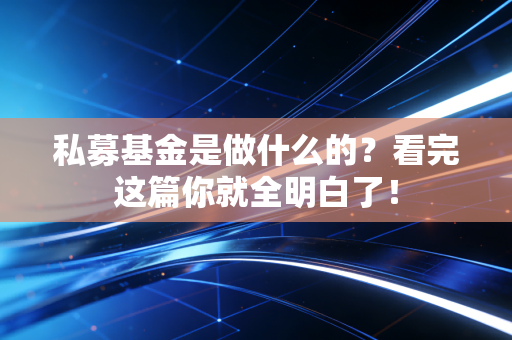 私募基金是做什么的?看完这篇你就全明白了!