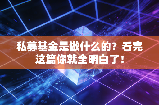 私募基金是做什么的？看完这篇你就全明白了！