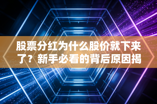 股票分红为什么股价就下来了？新手必看的背后原因揭秘。
