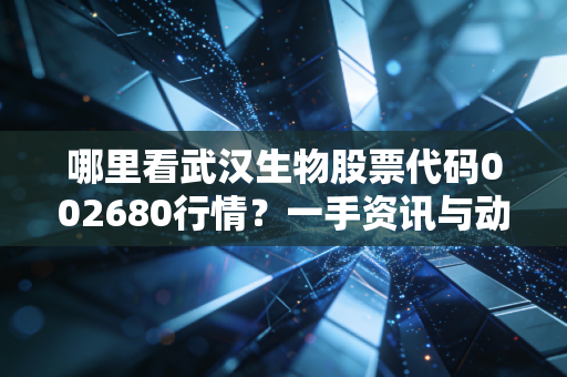哪里看武汉生物股票代码002680行情?一手资讯与动态分析都在这!