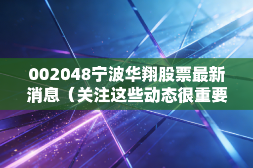 002048宁波华翔股票最新消息(关注这些动态很重要)