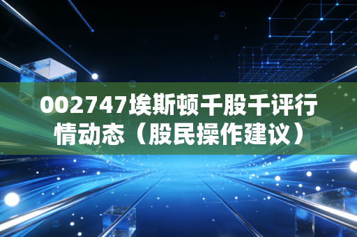 002747埃斯顿千股千评行情动态(股民操作建议)