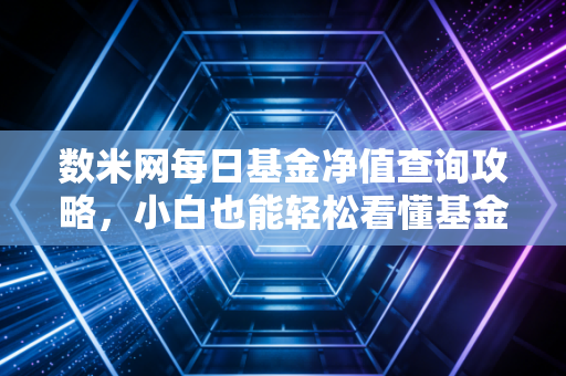 数米网每日基金净值查询攻略，小白也能轻松看懂基金动态。