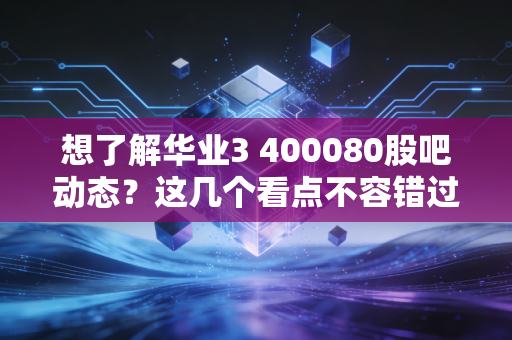 想了解华业3 400080股吧动态?这几个看点不容错过!