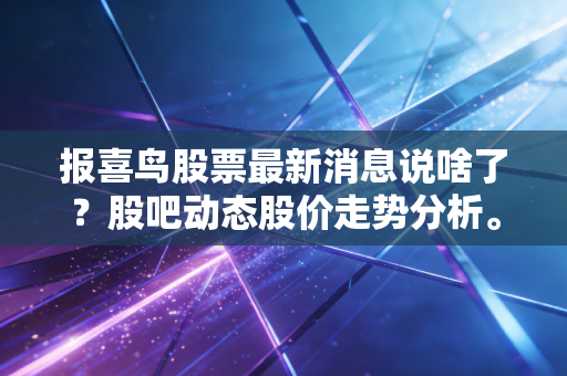 报喜鸟股票最新消息说啥了?股吧动态股价走势分析。