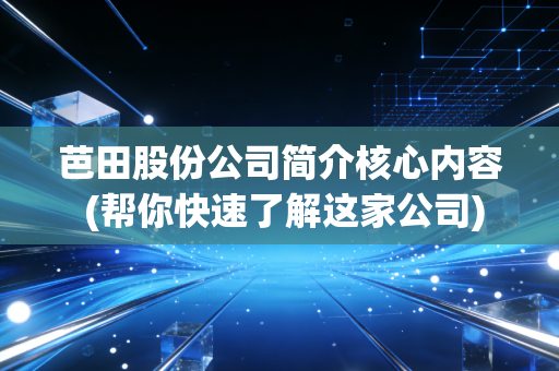 芭田股份公司简介核心内容 (帮你快速了解这家公司)
