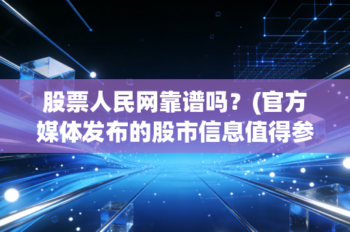 股票人民网靠谱吗？(官方媒体发布的股市信息值得参考)