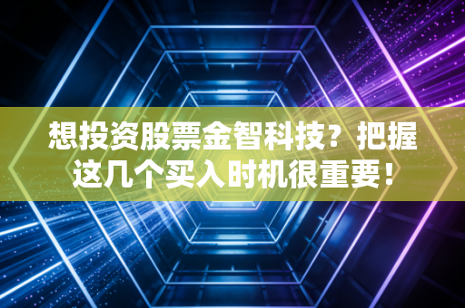想投资股票金智科技？把握这几个买入时机很重要！