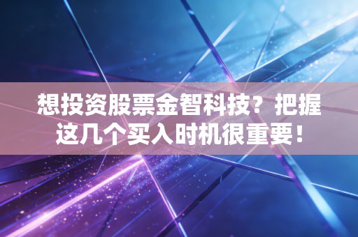 想投资股票金智科技？把握这几个买入时机很重要！