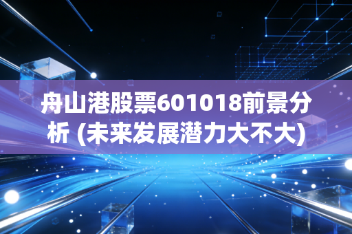 舟山港股票601018前景分析 (未来发展潜力大不大)