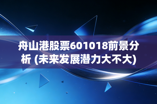 舟山港股票601018前景分析 (未来发展潜力大不大)