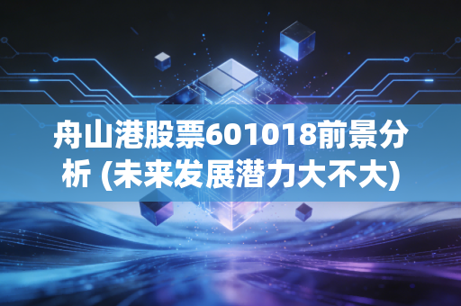 舟山港股票601018前景分析 (未来发展潜力大不大)