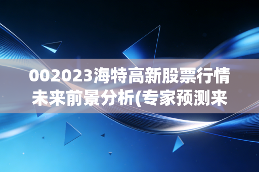 002023海特高新股票行情未来前景分析(专家预测来了)