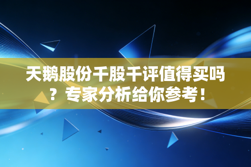 天鹅股份千股千评值得买吗?专家分析给你参考!