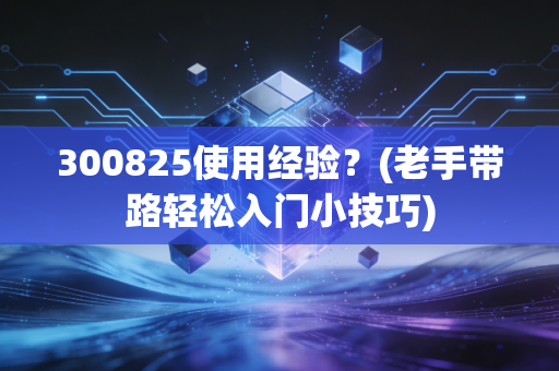 300825使用经验？(老手带路轻松入门小技巧)