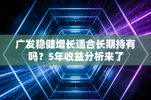 广发稳健增长适合长期持有吗?5年收益分析来了
