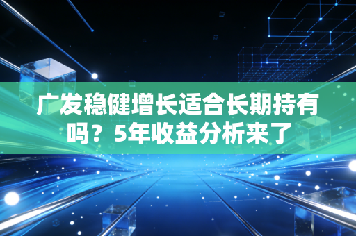 广发稳健增长适合长期持有吗？5年收益分析来了