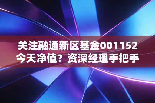 关注融通新区基金001152今天净值?资深经理手把手教你计算