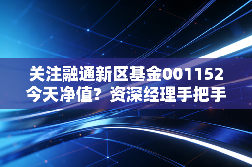 关注融通新区基金001152今天净值?资深经理手把手教你计算