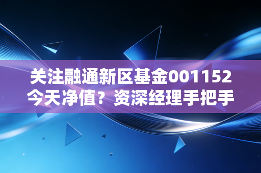 关注融通新区基金001152今天净值？资深经理手把手教你计算
