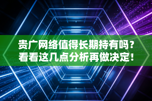贵广网络值得长期持有吗？看看这几点分析再做决定！