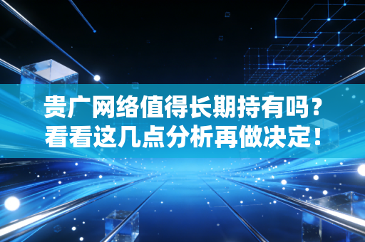 贵广网络值得长期持有吗?看看这几点分析再做决定!