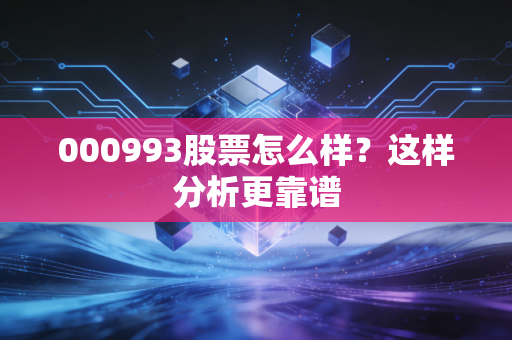 000993股票怎么样？这样分析更靠谱