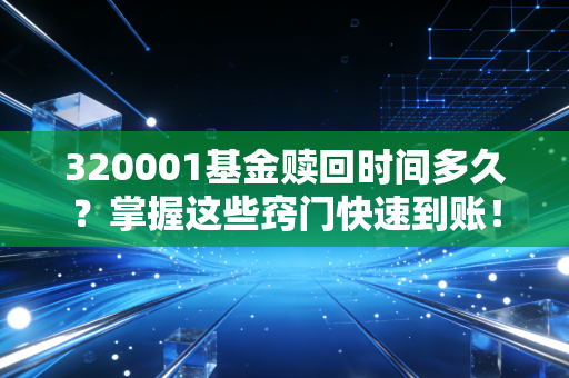 320001基金赎回时间多久?掌握这些窍门快速到账!